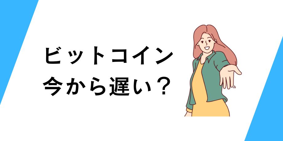 ビットコインは今から遅い?